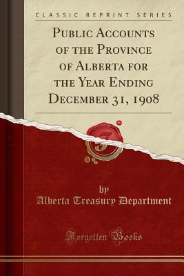 Read online Public Accounts of the Province of Alberta for the Year Ending December 31, 1908 (Classic Reprint) - Alberta Treasury Department file in PDF