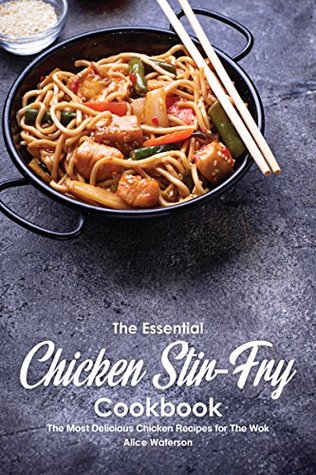 Read The Essential Chicken Stir-Fry Cookbook: The Most Delicious Chicken Recipes for The Wok - Alice Waterson file in ePub