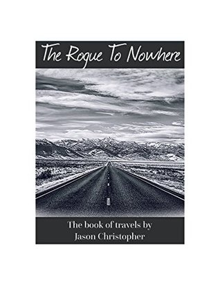Read online The Rogue To Nowhere ~ The Book Of Travels by Jason Christopher - Jason Christopher | ePub