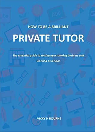 Download How to be a brilliant private tutor: The essential guide to setting up a tutoring business and working as a tutor - Vicky H Bourne | ePub
