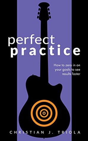 Read Perfect Practice: How to Zero in on Your Goals and Become a Better Guitar Player Faster - Christian J. Triola | PDF