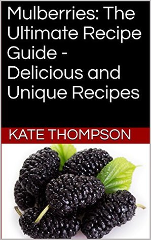 Download Mulberries: The Ultimate Recipe Guide - Delicious and Unique Recipes - Kate Thompson | ePub
