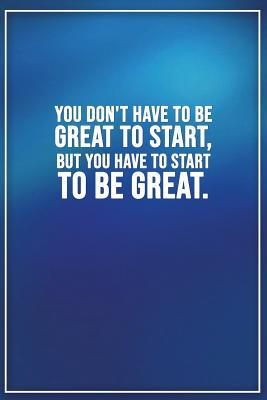 Read online You Dont Have to Be Great to Start, But You Have to Start to Be Great: Motivational Bullet Notebook - 120-Page Small Dot Grid Inspirational Journal - 6 X 9 Matte Softcover Diary - NOT A BOOK | PDF