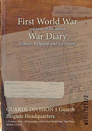 Read online Guards Division 1 Guards Brigade Headquarters: 1 October 1916 - 30 November 1916 (First World War, War Diary, Wo95/1213/2) - British War Office | ePub