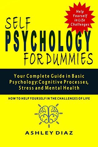 Read online Self Psychology: Your Complete Guide in Basic Psychology for Dummies: Сognitive Processes, Stress and Mental Health.: How to Help Yourself in the Challenges  Psychology Book. (Happy Psychology Book) - Ashley Diaz file in ePub