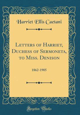 Download Letters of Harriet, Duchess of Sermoneta, to Miss. Denison: 1862-1905 (Classic Reprint) - Harriet Ellis Caetani | PDF