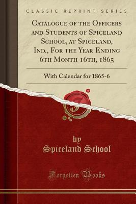 Read Catalogue of the Officers and Students of Spiceland School, at Spiceland, Ind., for the Year Ending 6th Month 16th, 1865: With Calendar for 1865-6 (Classic Reprint) - Spiceland School file in PDF