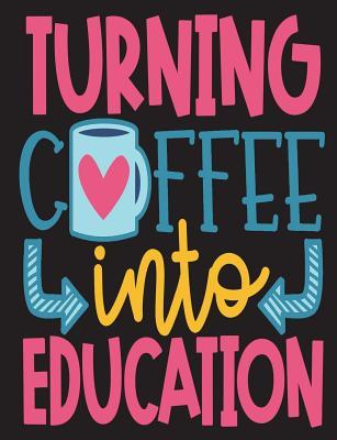 Read Turning Coffee Into Education: Teacher Appreciation Gift, New Teacher Graduation Gift, Teacher Birthday Gift, 100 Pages College Ruled Back to School Composition Notebook - NOT A BOOK | PDF