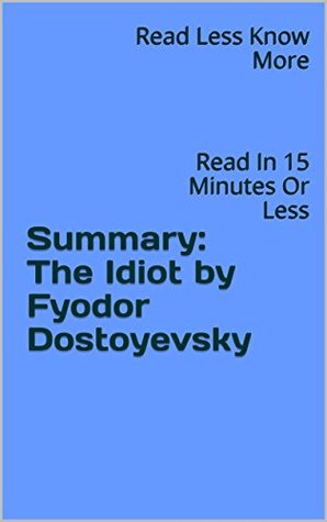 Read Summary: The Idiot by Fyodor Dostoyevsky: Read In 15 Minutes Or Less - Read Less Know More file in PDF