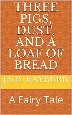 Read online Three Pigs, Dust, and a Loaf of Bread: A Fairy Tale - J.S.R. Rayburn file in ePub