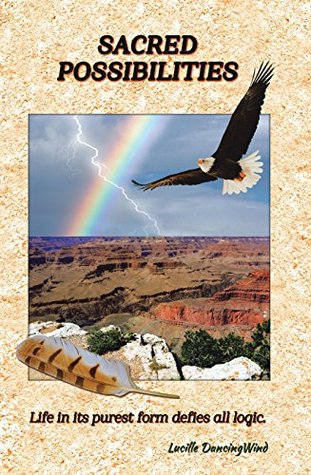 Read Sacred Possibilities: Life in Its Purest Form Defies All Logic. - Lucille Dancingwind | PDF