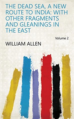 Read online The Dead Sea, a New Route to India: With Other Fragments and Gleanings in the East Volume 2 - William Allen file in ePub