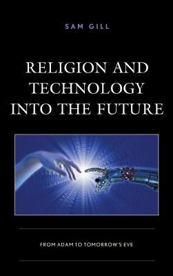 Read Religion and Technology Into the Future: From Adam to Tomorrow's Eve - Sam Gill | ePub