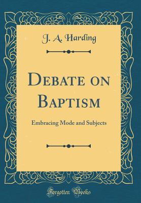 Read online Debate on Baptism: Embracing Mode and Subjects (Classic Reprint) - J.A. Harding file in ePub