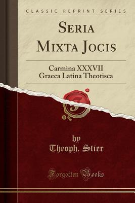 Download Seria Mixta Jocis: Carmina XXXVII Graeca Latina Theotisca (Classic Reprint) - Theoph Stier | ePub
