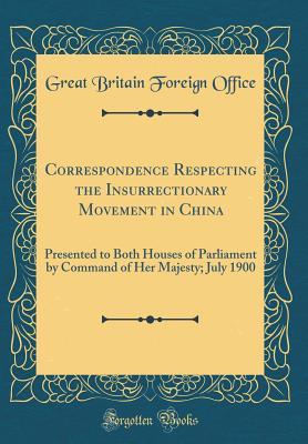 Download Correspondence Respecting the Insurrectionary Movement in China: Presented to Both Houses of Parliament by Command of Her Majesty; July 1900 (Classic Reprint) - Great Britain Foreign Office | ePub