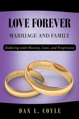 Read online Love Forever: Marriage and Family Enduring with Honesty, Love, and Forgiveness - Dan L Coyle file in PDF