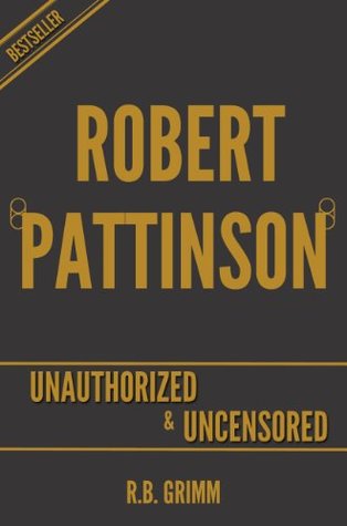 Read online Robert Pattinson Unauthorized & Uncensored (All Ages Deluxe Edition with Videos) - R.B. Grimm | PDF