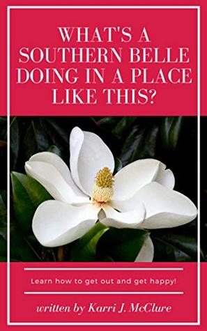 Read online What's a Southern Belle Doing in a Place Like This?: Learn how to get out and get happy. - Karri J. McClure file in ePub