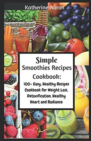 Read online Simple Smoothies Recipe Book: 100  Easy, Healthy Recipes for Weight Loss, Detoxification, Healthy Heart, and Radiance - Katherine Aaron | PDF