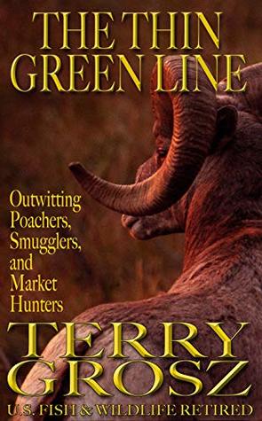 Read online The Thin Green Line: Outwitting Poachers, Smugglers, And Market Hunters - Terry Grosz file in PDF