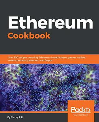 Download Ethereum Cookbook: Over 100 recipes covering Ethereum-based tokens, games, wallets, smart contracts, protocols, and Dapps - Manoj P R | ePub