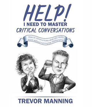 Read Help! I Need to Master Critical Conversations: How to Communicate What You Really Think Without Ruining the Relationship - Trevor Manning | PDF