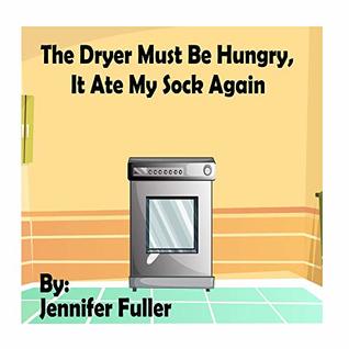 Read The Dryer Must Be Hungry It Ate My Sock Again! - Jennifer Fuller file in PDF