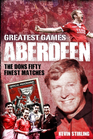 Read Aberdeen Greatest Games: The Dons' Fifty Finest Matches - Kevin Stirling | ePub