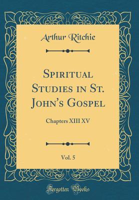 Download Spiritual Studies in St. John's Gospel, Vol. 5: Chapters XIII XV (Classic Reprint) - Arthur Ritchie file in PDF