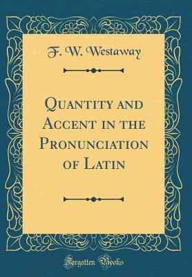 Read Quantity and Accent in the Pronunciation of Latin (Classic Reprint) - F.W. Westaway | PDF