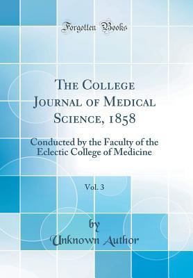 Read online The College Journal of Medical Science, 1858, Vol. 3: Conducted by the Faculty of the Eclectic College of Medicine (Classic Reprint) - Unknown | ePub