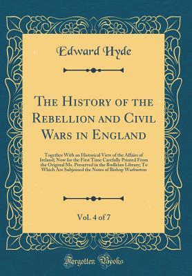 Download The History of the Rebellion and Civil Wars in England, Vol. 4 of 7: Together with an Historical View of the Affairs of Ireland; Now for the First Time Carefully Printed from the Original Ms. Preserved in the Bodleian Library; To Which Are Subjoined the N - Edward Hyde, 1st Earl of Clarendon | PDF