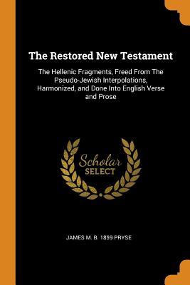 Read The Restored New Testament: The Hellenic Fragments, Freed From The Pseudo-Jewish Interpolations, Harmonized, and Done Into English Verse and Prose - James Morgan Pryse | PDF