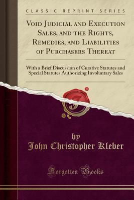 Download Void Judicial and Execution Sales, and the Rights, Remedies, and Liabilities of Purchasers Thereat: With a Brief Discussion of Curative Statutes and Special Statutes Authorizing Involuntary Sales (Classic Reprint) - John Christopher Kleber file in ePub