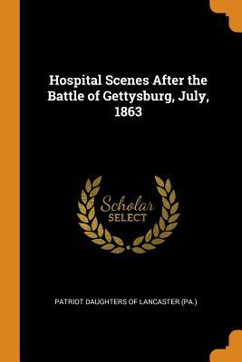 Read Hospital Scenes After the Battle of Gettysburg, July, 1863 - Patriot Daughters of Lancaster (Pa ) | ePub