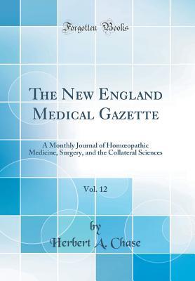 Read The New England Medical Gazette, Vol. 12: A Monthly Journal of Homoeopathic Medicine, Surgery, and the Collateral Sciences (Classic Reprint) - Herbert a Chase | PDF