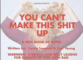 Read You Can't Make This Shit Up! A Mini Book of Quips: Warning: Eyerolls and Belly Laughs for Parents of Kids with RAD - Carrie Leopold file in ePub