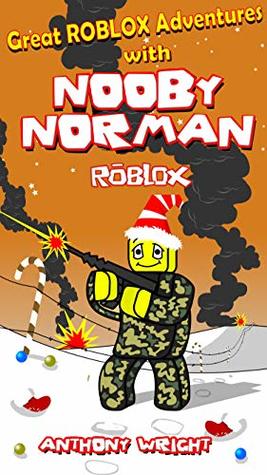 Read ROBLOX: Great ROBLOX Adventures with Nooby Norman (The COMPLETE Set: Contains Three Stories: Nooby Norman in Phantom Forces, Prison Life and A Christmas Story - An Unofficial ROBLOX book) - Anthony Wright | ePub