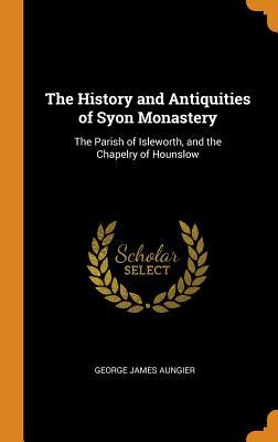 Read The History and Antiquities of Syon Monastery: The Parish of Isleworth, and the Chapelry of Hounslow - George James Aungier file in ePub