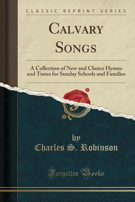 Read online Calvary Songs: A Collection of New and Choice Hymns and Tunes for Sunday Schools and Families (Classic Reprint) - Charles S. Robinson file in ePub
