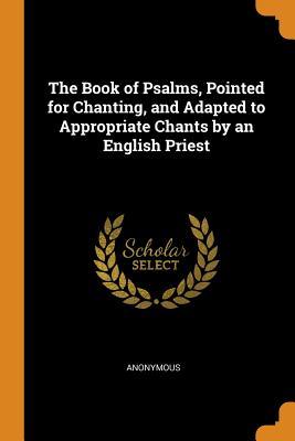 Download The Book of Psalms, Pointed for Chanting, and Adapted to Appropriate Chants by an English Priest - Anonymous | ePub
