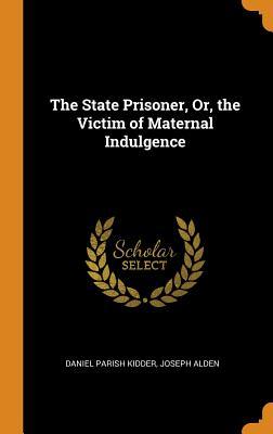 Read The State Prisoner, Or, the Victim of Maternal Indulgence - Daniel Parish Kidder | PDF