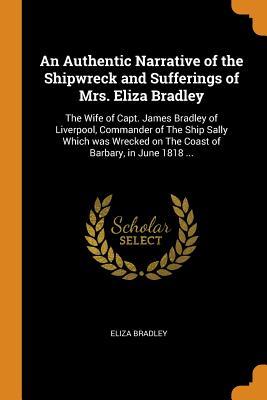 Read online An Authentic Narrative of the Shipwreck and Sufferings of Mrs. Eliza Bradley: The Wife of Capt. James Bradley of Liverpool, Commander of the Ship Sally Which Was Wrecked on the Coast of Barbary, in June 1818 - Eliza Bradley | ePub