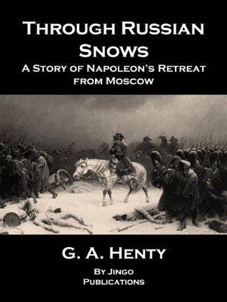 Read Through Russian Snows: A Story of Napoleon’s Retreat from Moscow (Annotated - By Jingo Publications) - G.A. Henty | PDF
