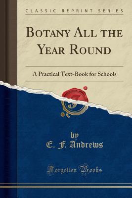 Read Botany All the Year Round: A Practical Text-Book for Schools (Classic Reprint) - E.F. Andrews | ePub