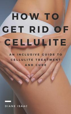 Download How to Get Rid of Cellulite: An Inclusive Guide to Cellulite Treatment and Cure - Diane Isaac file in ePub