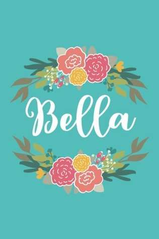 Read online Bella: 6x9 Lined Writing Notebook Journal with Personalized Name, 120 Pages – Pink & Yellow Flowers on Teal Blue with Cute and Fun Quote, Perfect Gift  of School Teacher’s Gift, or Other Holidays -  file in PDF