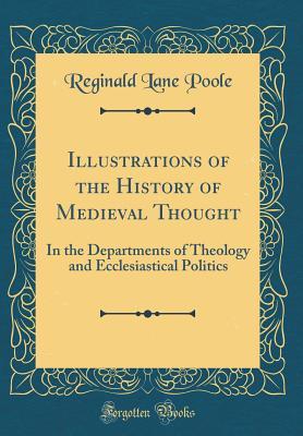 Read online Illustrations of the History of Medieval Thought: In the Departments of Theology and Ecclesiastical Politics (Classic Reprint) - Reginald Lane Poole | ePub
