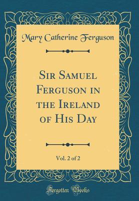 Download Sir Samuel Ferguson in the Ireland of His Day, Vol. 2 of 2 (Classic Reprint) - Mary Catherine Ferguson file in ePub